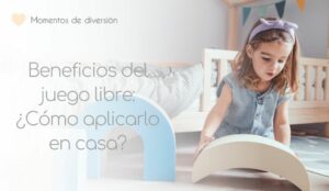 Beneficios del juego libre: ¿Cómo aplicarlo en casa?