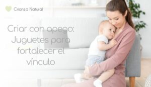 Criar con apego: La importancia de los juguetes en el vínculo con tu bebé